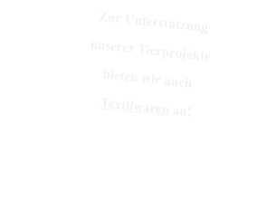 Zur Unterstützung  unserer Tierprojekte  bieten wir auch  Textilwaren an!